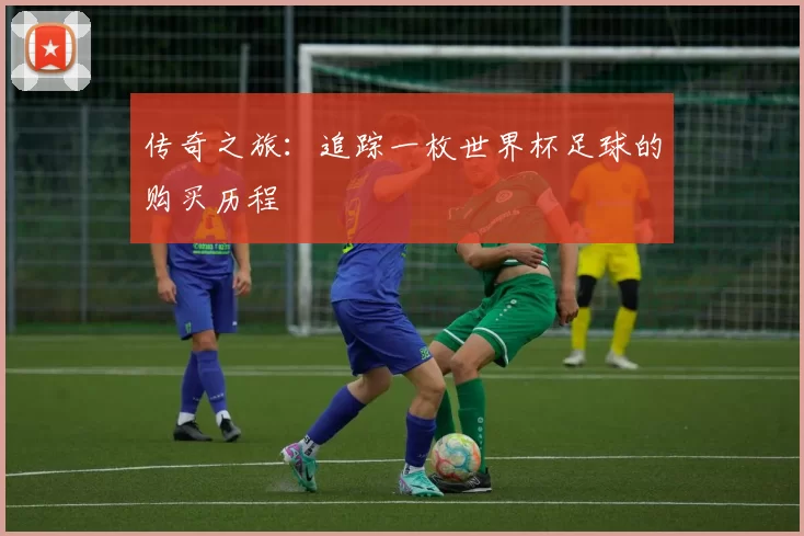 传奇之旅:追踪一枚世界杯足球的购买历程