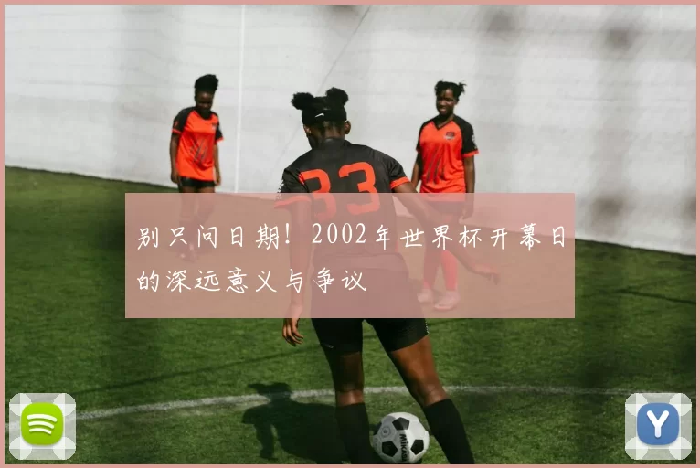 别只问日期!2002年世界杯开幕日的深远意义与争议