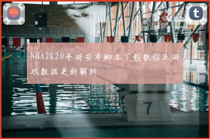 NBA2K20手游安卓脚本下载教程及游戏数据更新解析