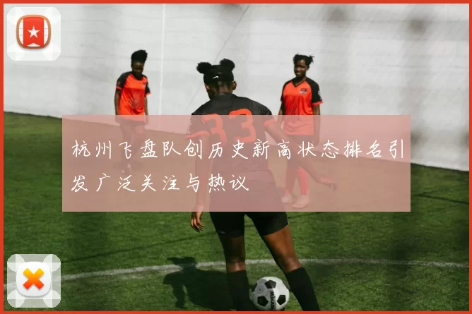 杭州飞盘队创历史新高状态排名引发广泛关注与热议