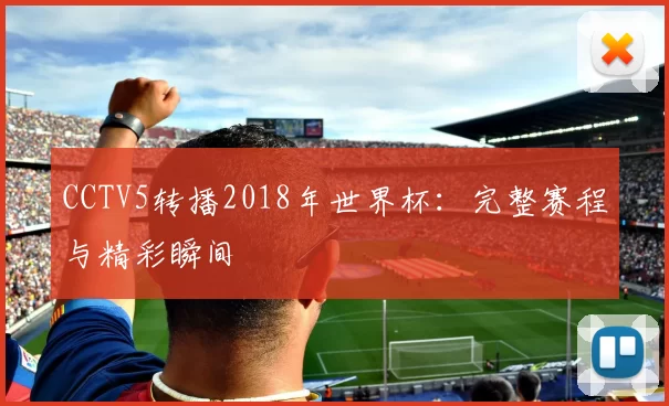CCTV5转播2018年世界杯：完整赛程与精彩瞬间