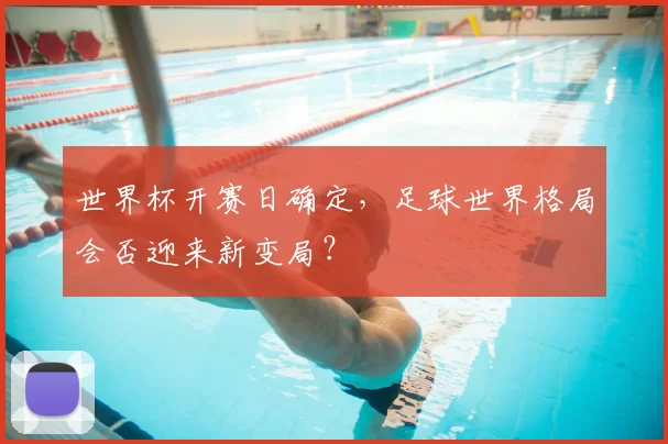 世界杯开赛日确定,足球世界格局会否迎来新变局?