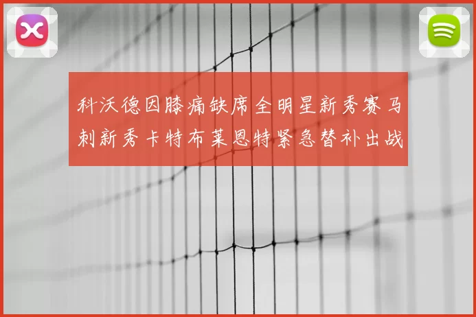 科沃德因膝痛缺席全明星新秀赛马刺新秀卡特布莱恩特紧急替补出战