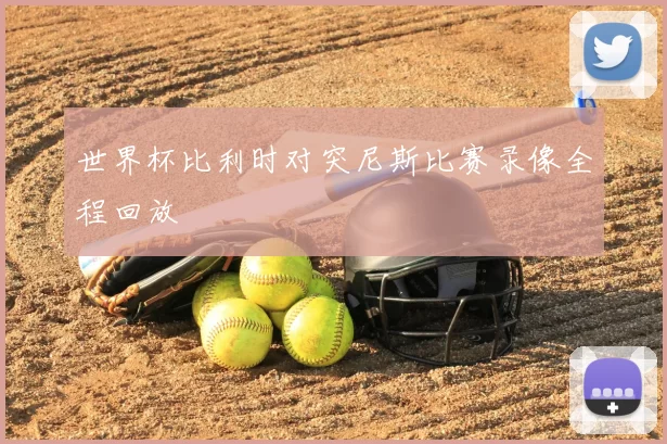 世界杯比利时对突尼斯比赛录像全程回放