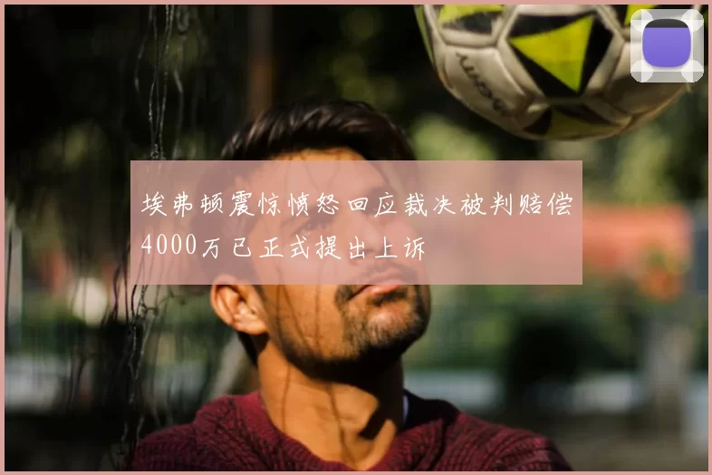 埃弗顿震惊愤怒回应裁决被判赔偿4000万已正式提出上诉