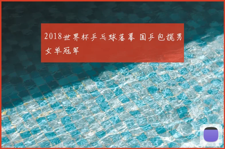 2018世界杯乒乓球落幕 国乒包揽男女单冠军
