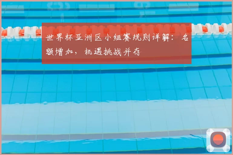 世界杯亚洲区小组赛规则详解:名额增加,机遇挑战并存