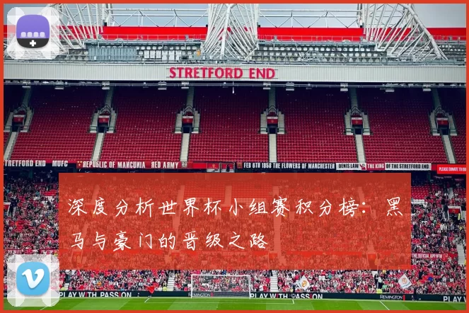 深度分析世界杯小组赛积分榜:黑马与豪门的晋级之路