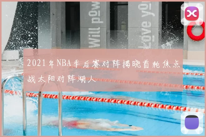 2021年NBA季后赛对阵揭晓首轮焦点战太阳对阵湖人