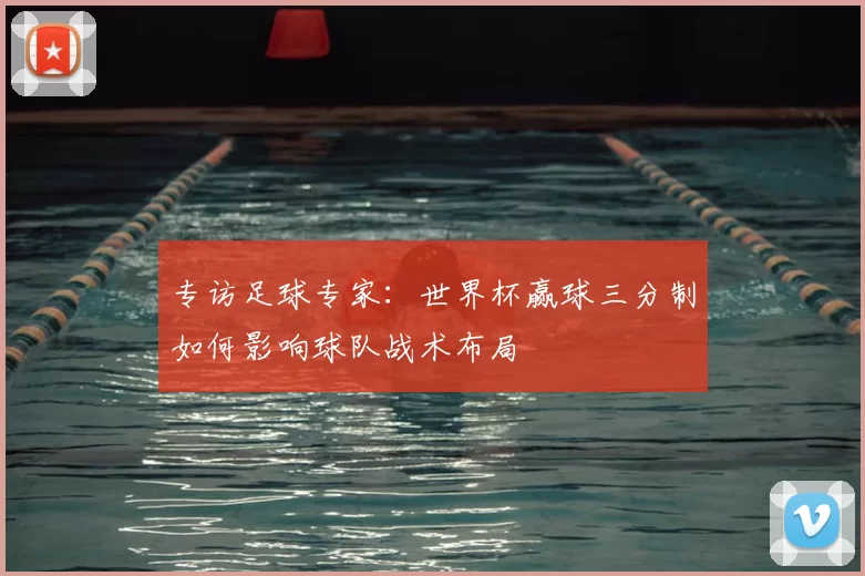 专访足球专家：世界杯赢球三分制如何影响球队战术布局