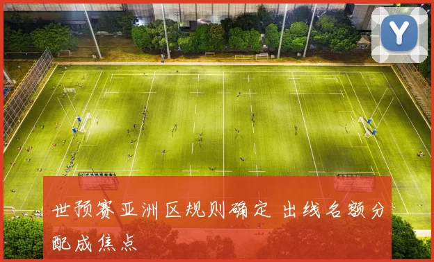 世预赛亚洲区规则确定 出线名额分配成焦点