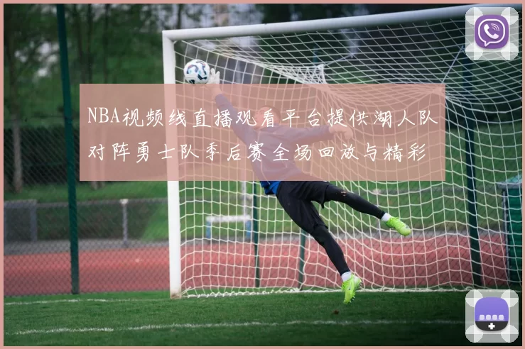 NBA视频线直播观看平台提供湖人队对阵勇士队季后赛全场回放与精彩集锦