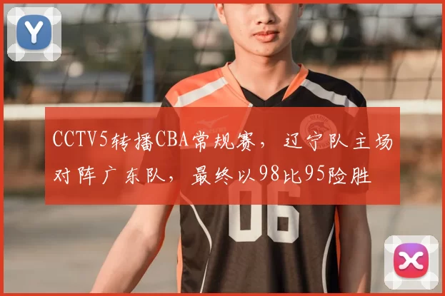 CCTV5转播CBA常规赛,辽宁队主场对阵广东队,最终以98比95险胜