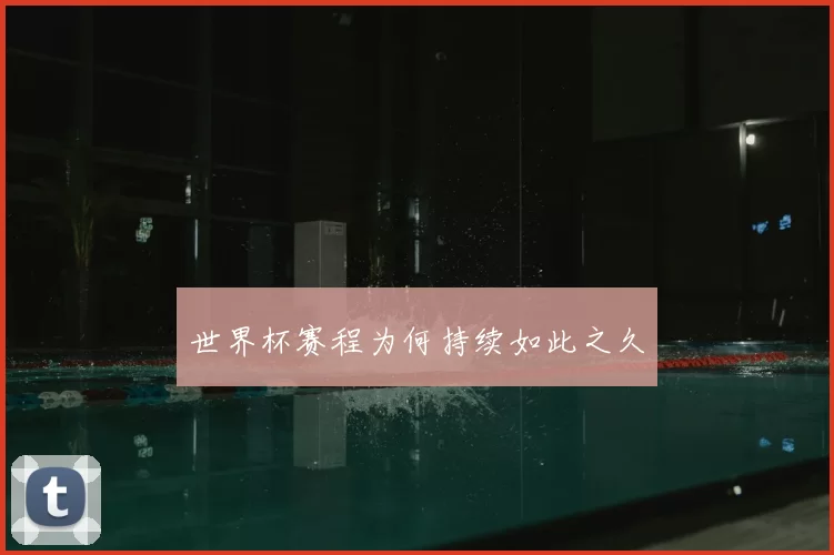 世界杯赛程为何持续如此之久