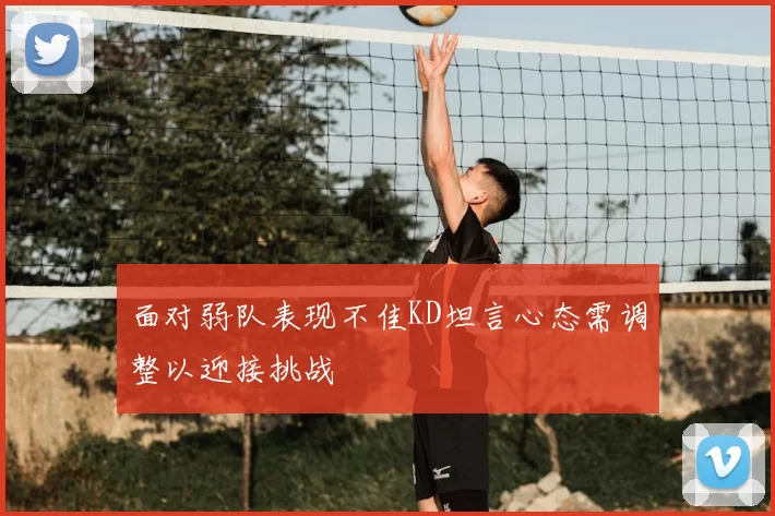 面对弱队表现不佳KD坦言心态需调整以迎接挑战