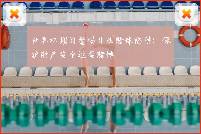 世界杯期间警惕非法赌球陷阱:保护财产安全远离赌博