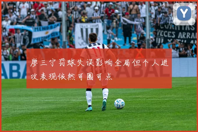 廖三宁罚球失误影响全局但个人进攻表现依然可圈可点