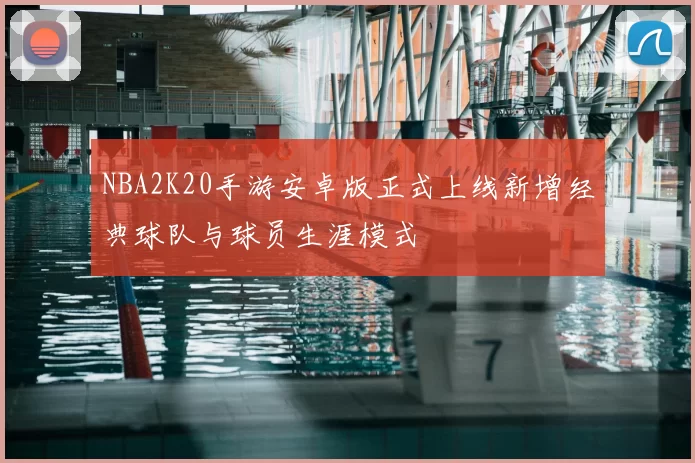 NBA2K20手游安卓版正式上线新增经典球队与球员生涯模式