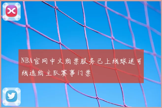 NBA官网中文购票服务已上线球迷可线选购主队赛事门票