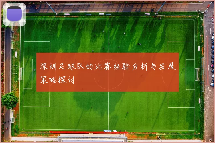 深圳足球队的比赛经验分析与发展策略探讨