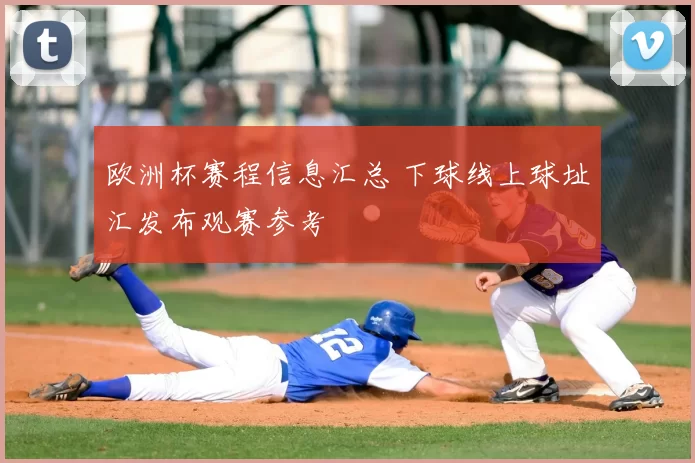 欧洲杯赛程信息汇总 下球线上球址汇发布观赛参考