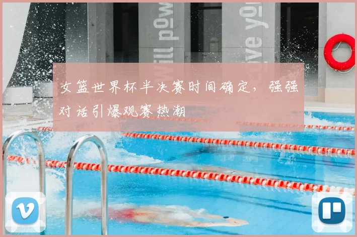 女篮世界杯半决赛时间确定，强强对话引爆观赛热潮