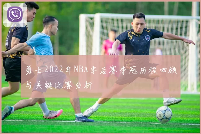 勇士2022年NBA季后赛夺冠历程回顾与关键比赛分析