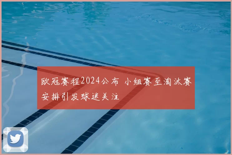 欧冠赛程2024公布 小组赛至淘汰赛安排引发球迷关注