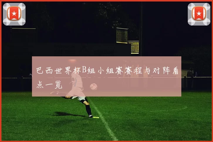 巴西世界杯B组小组赛赛程与对阵看点一览
