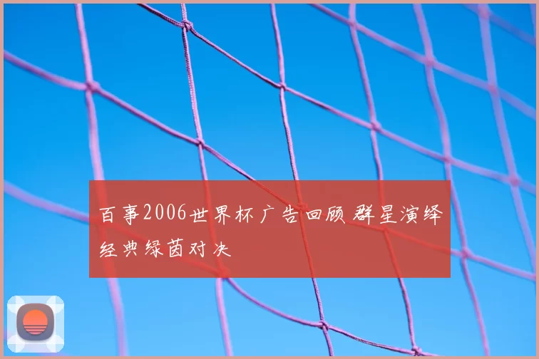 百事2006世界杯广告回顾 群星演绎经典绿茵对决