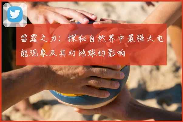 雷霆之力：探秘自然界中最强大电能现象及其对地球的影响