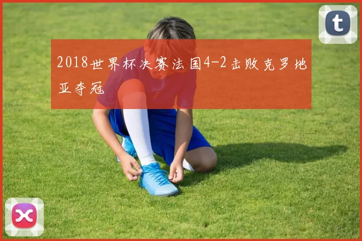 2018世界杯决赛法国4-2击败克罗地亚夺冠