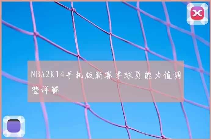 NBA2K14手机版新赛季球员能力值调整详解