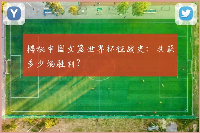 揭秘中国女篮世界杯征战史:共获多少场胜利?