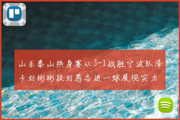 山东泰山热身赛以3-1战胜宁波队泽卡刘彬彬段刘愚各进一球展现实力