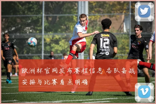 欧洲杯官网发布赛程信息 各队备战安排与比赛看点明确