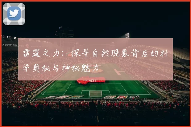 雷霆之力：探寻自然现象背后的科学奥秘与神秘魅力