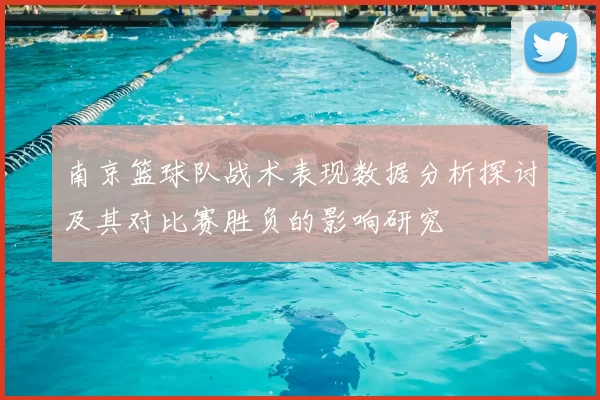 南京篮球队战术表现数据分析探讨及其对比赛胜负的影响研究