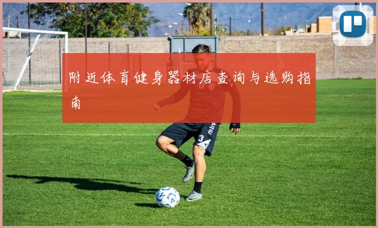 附近体育健身器材店查询与选购指南