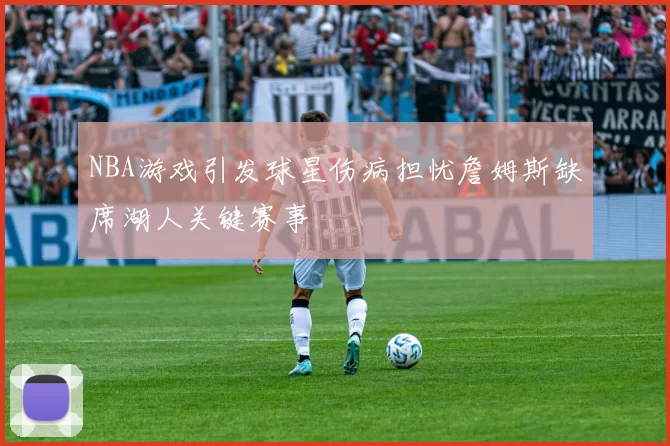 NBA游戏引发球星伤病担忧詹姆斯缺席湖人关键赛事