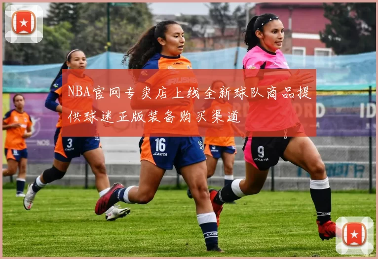 NBA官网专卖店上线全新球队商品提供球迷正版装备购买渠道
