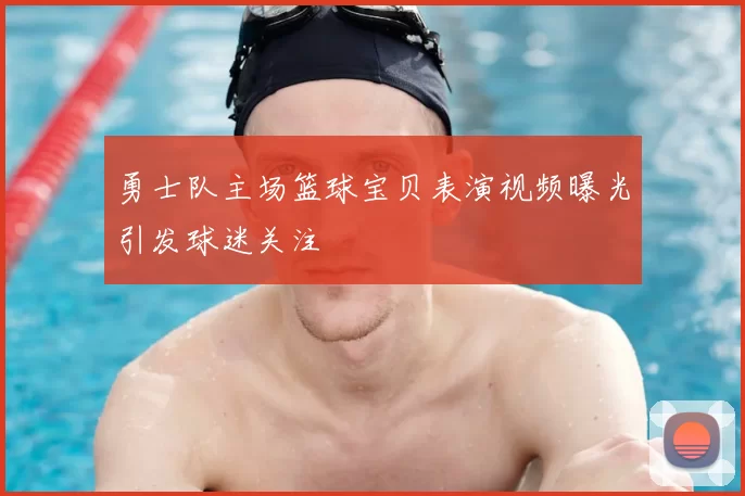 勇士队主场篮球宝贝表演视频曝光引发球迷关注