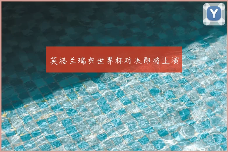 英格兰瑞典世界杯对决即将上演