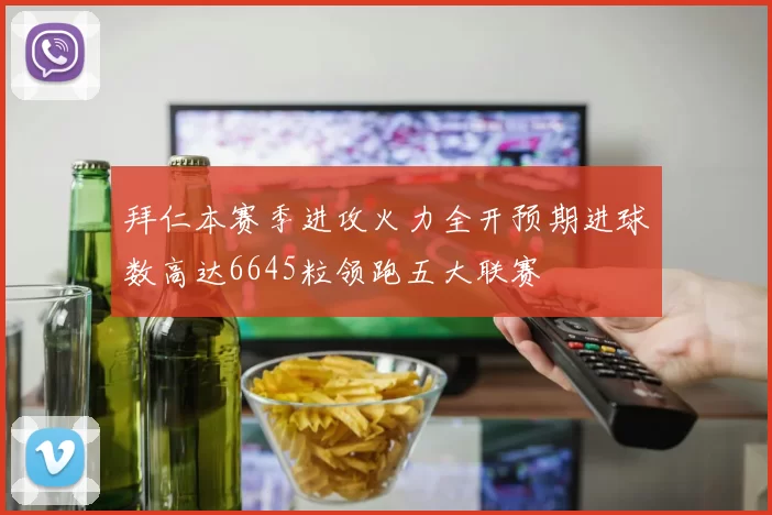 拜仁本赛季进攻火力全开预期进球数高达6645粒领跑五大联赛