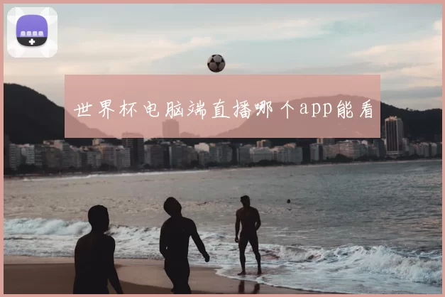 世界杯电脑端直播哪个app能看