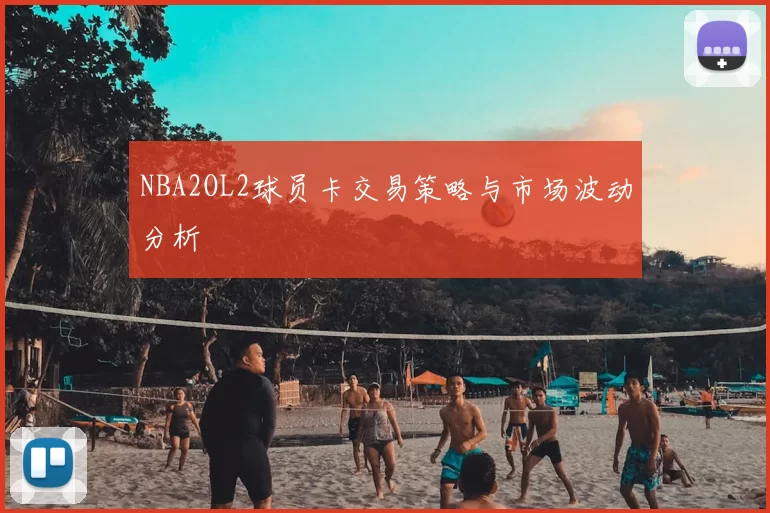 NBA2OL2球员卡交易策略与市场波动分析