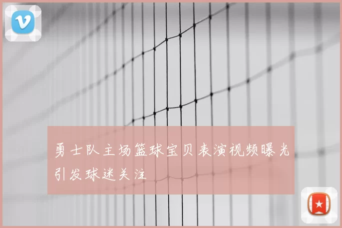 勇士队主场篮球宝贝表演视频曝光引发球迷关注