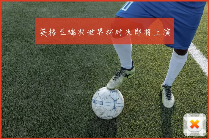 英格兰瑞典世界杯对决即将上演