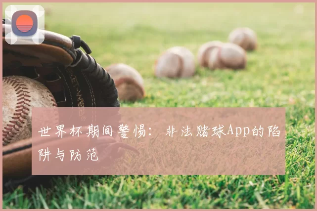 世界杯期间警惕：非法赌球App的陷阱与防范