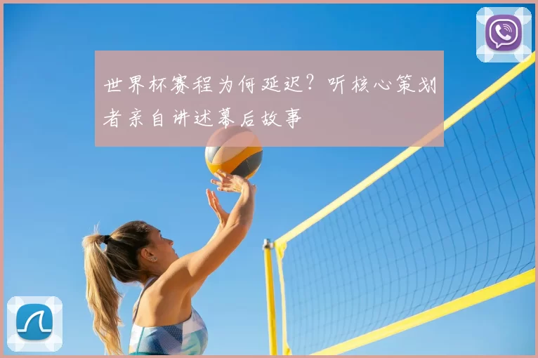世界杯赛程为何延迟?听核心策划者亲自讲述幕后故事